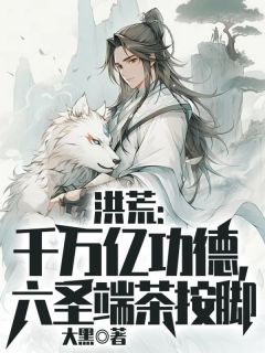 洪荒：千万亿功德，六圣端茶按脚李松烛龙小说结局完整全文
