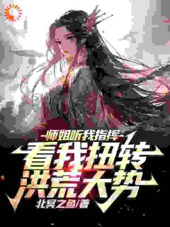 师姐听我指挥，看我扭转洪荒大势(李长青云霄)全文完结在线阅读完整版