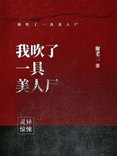 我吹了一具美人尸by谢老二 韩浩牛小花免费在线全文阅读