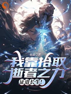 《我靠拾取逝者之力，证道长生！》大结局免费试读 《我靠拾取逝者之力，证道长生！》最新章节目录