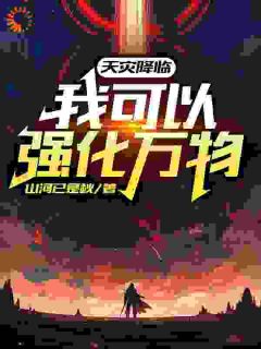 《天灾降临：我可以强化万物》小说章节列表免费试读 林驭陈生小说全文
