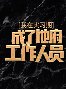 我在实习期，成了地府工作人员杜酆孟媪全本大结局阅读