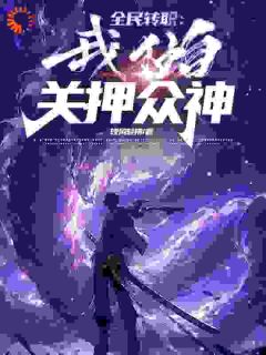 全民转职：我独自关押众神李南张玉馨by晚风轻拂完整在线阅读