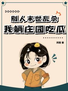 《别人末世乱杀，我躺庄园吃瓜》小说章节目录免费试读 洛遥田甜小说阅读