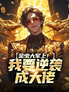 《金虫大军上！我要逆袭成大佬》小说免费试读 《金虫大军上！我要逆袭成大佬》最新章节列表