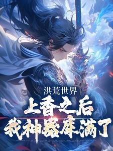 《洪荒世界：上香之后我神器库满了》小说章节列表精彩阅读 顾长歌杨戬小说全文