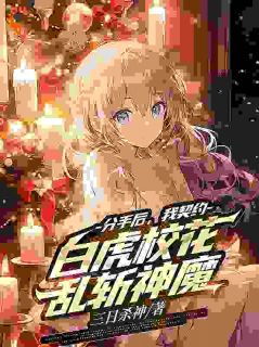 《分手后，我契约白虎校花乱斩神魔》完结版免费阅读 《分手后，我契约白虎校花乱斩神魔》最新章节目录