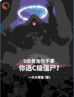 好书推荐《S级骨龙你不要，你选C级僵尸？》王宇陈雨柔全文免费试读