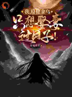 我，稳健金乌，只想娶妻过日子！扶光金乌 我，稳健金乌，只想娶妻过日子！免费阅读