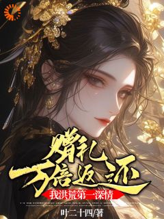 赠礼万倍返还，我洪荒第一深情完整全文阅读 红云镇元子结局无删节