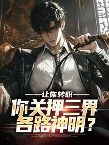 《让你转职，你关押三界各路神明？》大结局精彩阅读 《让你转职，你关押三界各路神明？》最新章节目录