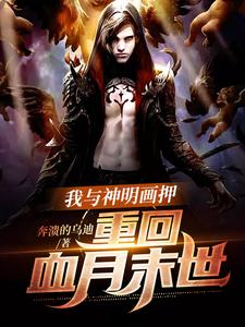 《我与神明画押，重回血月末世》小说全文精彩试读 《我与神明画押，重回血月末世》最新章节列表
