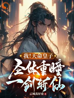 《我！天命皇子，圣体重瞳一剑斩仙》小说精彩阅读 《我！天命皇子，圣体重瞳一剑斩仙》最新章节目录