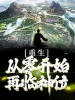《重生：从零开始再临神位》小说全文在线阅读 《重生：从零开始再临神位》最新章节列表
