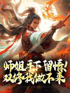 《师姐手下留情！双修我做不来》小说大结局精彩试读 叶风林若雪小说全文
