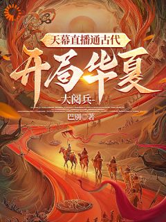 《天幕直播通古代，开局华夏大阅兵》小说章节精彩阅读 李玄秦始皇小说全文