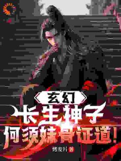 《玄幻：长生神子，何须妹骨证道！》完结版在线阅读 《玄幻：长生神子，何须妹骨证道！》最新章节列表