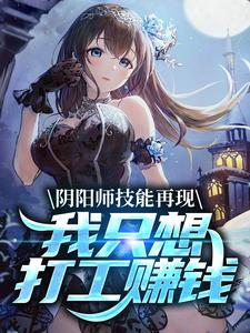 阴阳师技能再现，我只想打工赚钱免费阅读 飞鸟冬花在线阅读