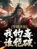 穿越洪荒，我的毒谁能破！(主角罗飞女娲) 穿越洪荒，我的毒谁能破！免费试读
