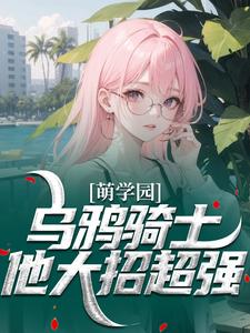 萌学园：乌鸦骑士他大招超强江岸陶格小说免费试读全文章节目录精彩章节