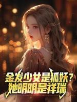 《金发少女是狐妖？她明明是祥瑞》精彩章节列表在线试读 纪行江月小说