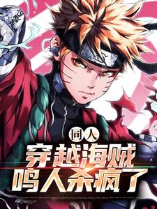 《同人：穿越海贼，鸣人杀疯了》小说完结版精彩试读 鸣人路飞小说阅读