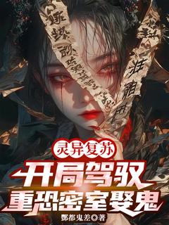 灵异复苏：开局驾驭重恐密室娶鬼灵异复苏：开局驾驭重恐密室娶鬼赵展张熙传by酆都鬼差完整在线阅读
