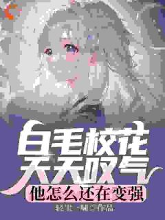 主角是张子阳皇甫月的小说在哪看 《白毛校花天天叹气，他怎么还在变强》小说阅读入口