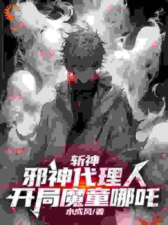 《斩神：邪神代理人，开局魔童哪吒》小说完结版在线阅读 李长生林七夜小说阅读