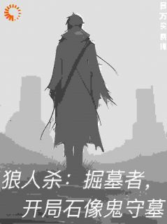 《狼人杀：掘墓者，开局石像鬼守墓》小说大结局精彩阅读 苏沐小说全文