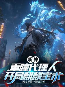 斩神：重瞳代理人，开局麒麟宝术免费阅读(石辰林七夜全本资源) 无广告