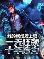 《我的属性无上限，一天狂飙十年修为》完结版免费阅读 《我的属性无上限，一天狂飙十年修为》最新章节列表