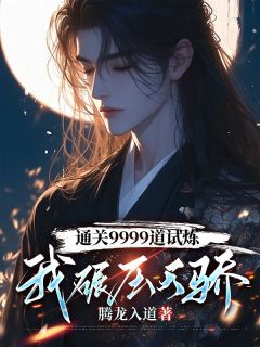 《通关9999道试炼，我碾压天骄》小说全文免费试读 叶天莫依依小说全文