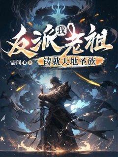 《我，反派老祖，铸就天地圣族》小说完结版免费阅读 陈衣孙凝儿小说全文