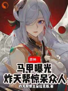 原神：马甲曝光，炸天帮惊呆众人云修缘刻晴by炸天帮帮主朵拉克斯在线阅读