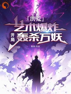 《洪荒：艺术爆炸，开局轰杀万妖》小说完结版免费试读 凌无道太清小说全文