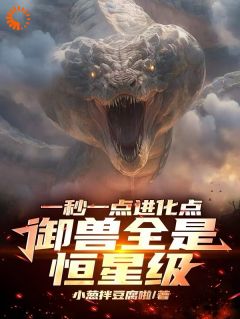 一秒一点进化点，御兽全是恒星级全文免费阅读 秦风龙蟒小说大结局无弹窗