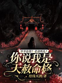 《爷爷盗墓？老爸纸扎！你说我是天赦命格？》许文婷许义山章节目录在线阅读