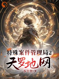 《特殊案件管理局2天罗地网》完结版精彩阅读 《特殊案件管理局2天罗地网》最新章节列表