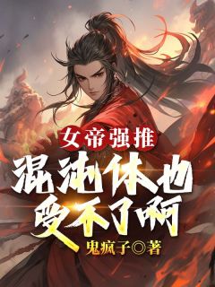 许易紫衣by鬼疯子 女帝强推，混沌体也受不了啊小说全本