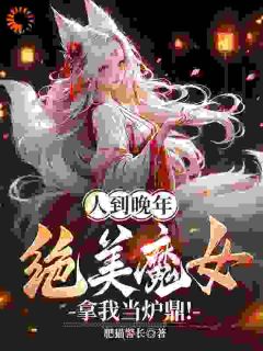 人到晚年，绝美魔女拿我当炉鼎！章节 人到晚年，绝美魔女拿我当炉鼎！小说目录阅读