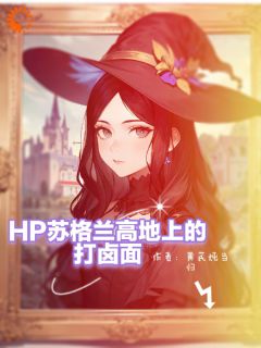《HP苏格兰高地上的打卤面》小说完整版在线阅读（主角叶芦溪卢茜安娜）