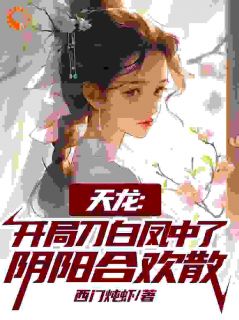 天龙：开局刀白凤中了阴阳合欢散免费阅读(曹昆刀白凤小说全本资源) 无广告