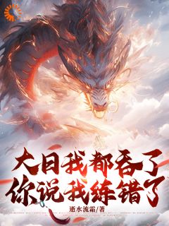 《大日我都吞了，你说我练错了？》小说章节列表精彩阅读 江川陆萍小说全文
