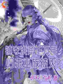 镇守洪荒千万年，归来巫族被灭？免费阅读 雷霄九凤在线阅读