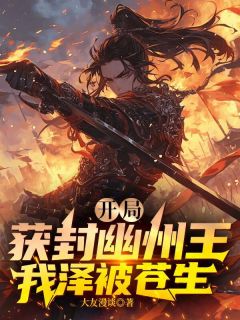 《开局获封幽州王，我泽被苍生》完结版在线阅读 《开局获封幽州王，我泽被苍生》最新章节列表