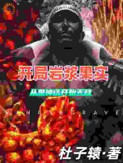 开局岩浆果实，从黑神话开始无敌杜子辕 开局岩浆果实，从黑神话开始无敌在线阅读