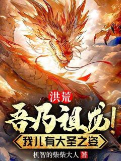 洪荒：吾乃祖龙！我儿有大圣之姿小说精彩章节免费试读（主角龙轩罗睺）