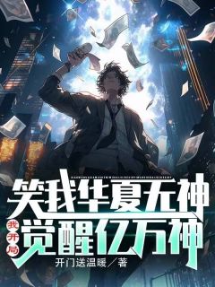 《笑我华夏无神？我开局觉醒亿万神》小说全文免费阅读 《笑我华夏无神？我开局觉醒亿万神》最新章节目录