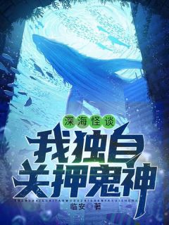 深海怪谈：我独自关押鬼神南宫言张柳 by临安完整在线阅读